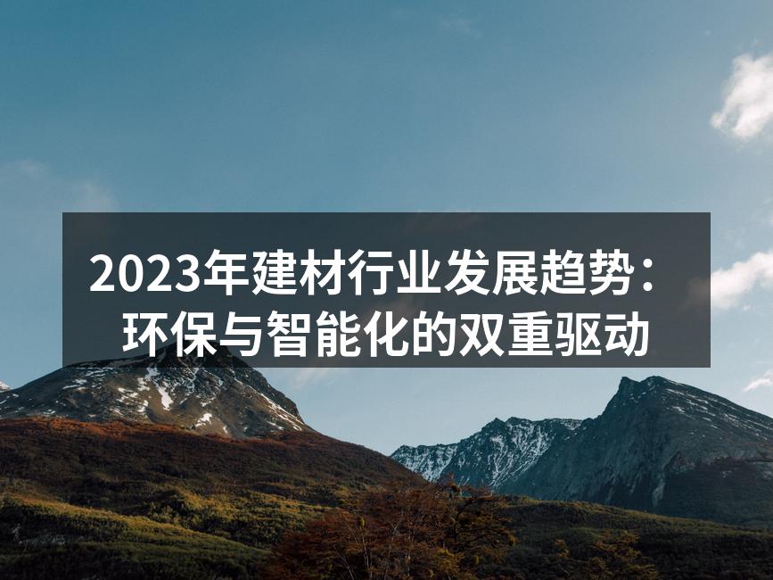 2023年建材行业发展趋势：环保与智能化的双重驱动